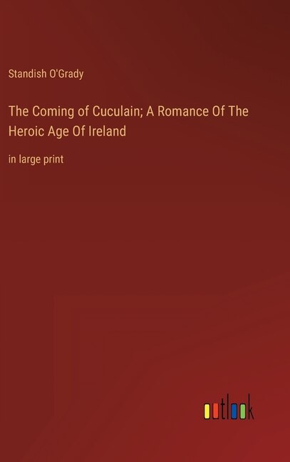 The Coming of Cuculain; A Romance Of The Heroic Age Of Ireland: in large print