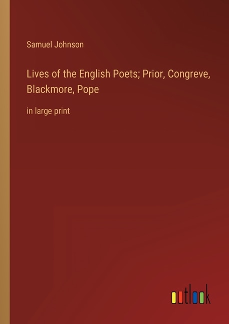 Lives of the English Poets; Prior, Congreve, Blackmore, Pope: in large print