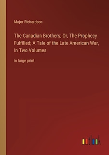 The Canadian Brothers; Or, The Prophecy Fulfilled; A Tale of the Late American War, In Two Volumes: in large print