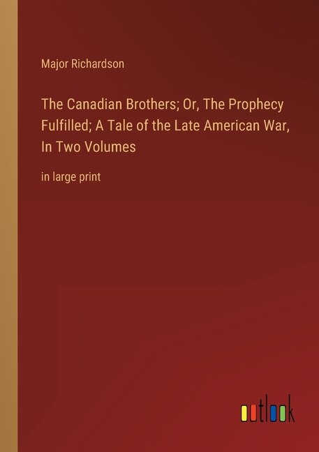 The Canadian Brothers; Or, The Prophecy Fulfilled; A Tale of the Late American War, In Two Volumes: in large print