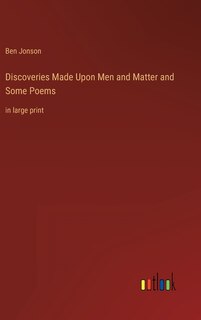 Discoveries Made Upon Men and Matter and Some Poems: in large print