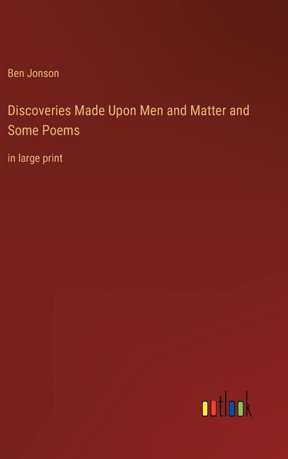 Discoveries Made Upon Men and Matter and Some Poems: in large print