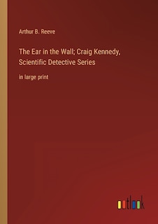 The Ear in the Wall; Craig Kennedy, Scientific Detective Series: in large print