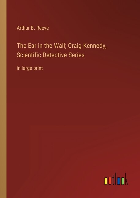 The Ear in the Wall; Craig Kennedy, Scientific Detective Series: in large print