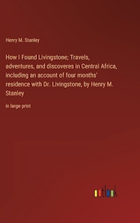 Couverture_How I Found Livingstone; Travels, adventures, and discoveres in Central Africa, including an account of four months' residence with Dr. Livingstone, by Henry M. Stanley
