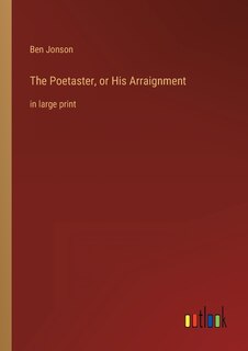 The Poetaster, or His Arraignment: in large print