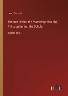 Thomas Hariot, the Mathematician, the Philosopher and the Scholar: in large print