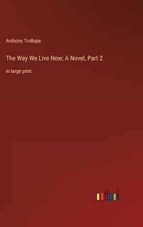 The Way We Live Now; A Novel, Part 2: in large print