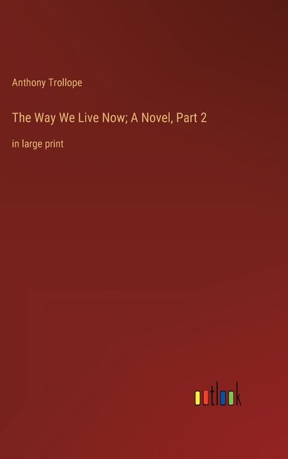 The Way We Live Now; A Novel, Part 2: in large print