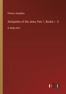 Antiquities of the Jews; Part 1, Books I - X: in large print