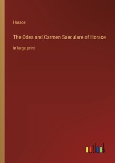 The Odes and Carmen Saeculare of Horace: in large print