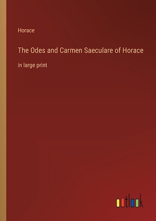 The Odes and Carmen Saeculare of Horace: in large print