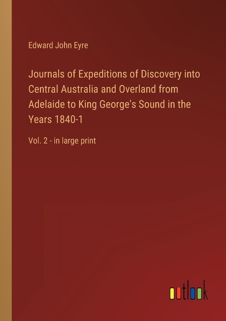 Journals of Expeditions of Discovery into Central Australia and Overland from Adelaide to King George's Sound in the Years 1840-1: Vol. 2 - in large print