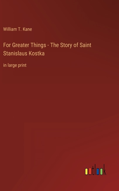 Front cover_For Greater Things - The Story of Saint Stanislaus Kostka