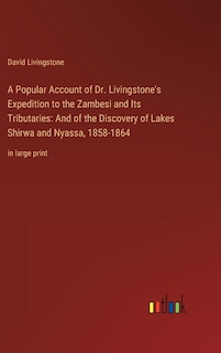 A Popular Account of Dr. Livingstone's Expedition to the Zambesi and Its Tributaries: And of the Discovery of Lakes Shirwa and Nyassa, 1858-1864: in large print