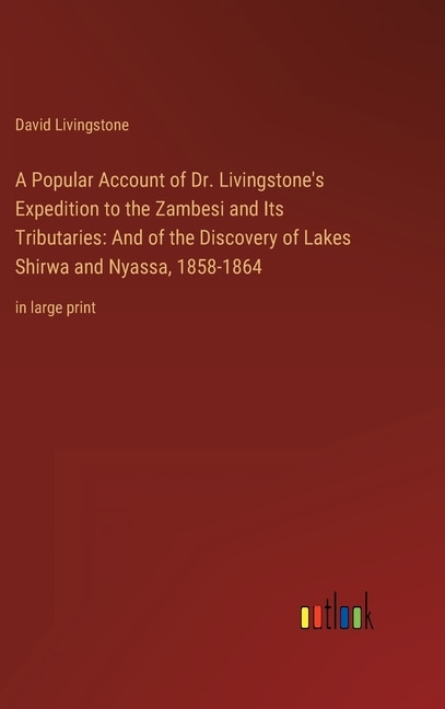 A Popular Account of Dr. Livingstone's Expedition to the Zambesi and Its Tributaries: And of the Discovery of Lakes Shirwa and Nyassa, 1858-1864: in large print