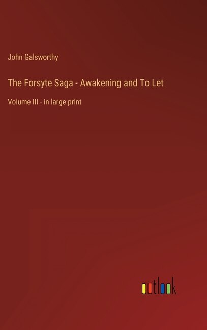 The Forsyte Saga - Awakening and To Let: Volume III - in large print