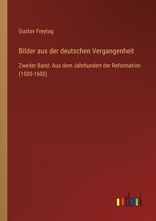 Bilder aus der deutschen Vergangenheit: Zweiter Band: Aus dem Jahrhundert der Reformation (1500-1600)