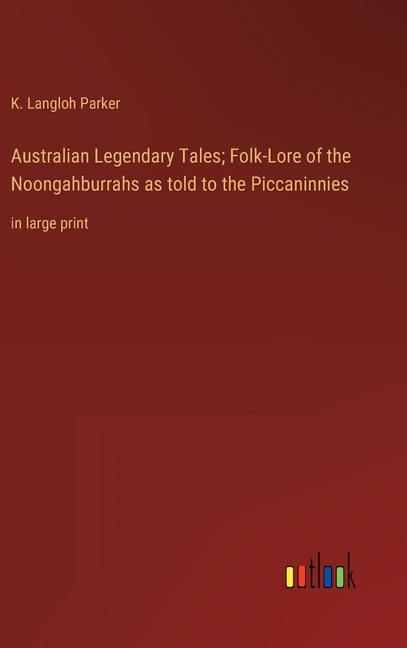 Front cover_Australian Legendary Tales; Folk-Lore of the Noongahburrahs as told to the Piccaninnies