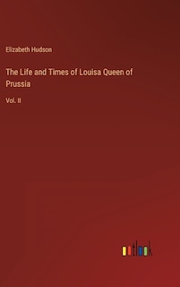 The Life and Times of Louisa Queen of Prussia: Vol. II