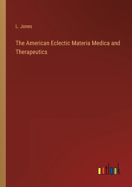 The American Eclectic Materia Medica and Therapeutics