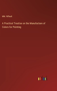 Front cover_A Practical Treatise on the Manufacture of Colors for Painting