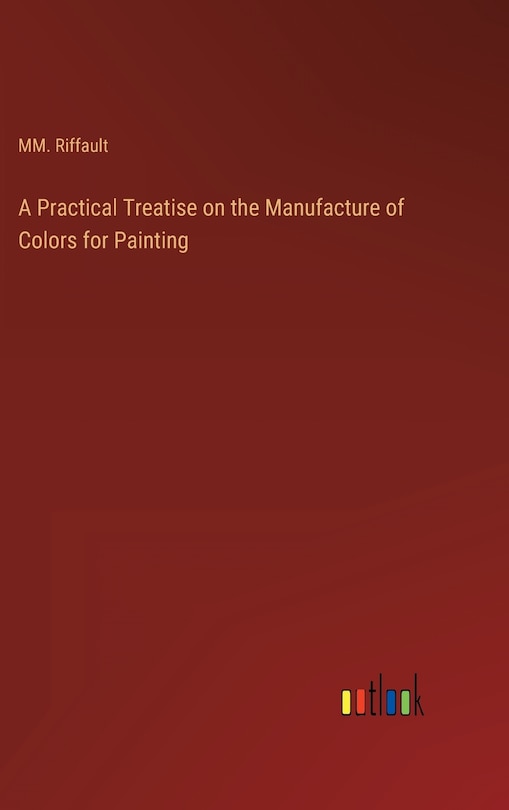Front cover_A Practical Treatise on the Manufacture of Colors for Painting