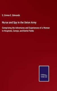 Nurse and Spy in the Union Army: Comprising the Adventures and Experiences of a Woman in Hospitals, Camps, and Battle-Fields