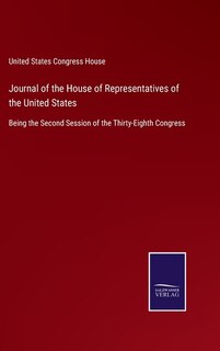 Journal of the House of Representatives of the United States: Being the Second Session of the Thirty-Eighth Congress
