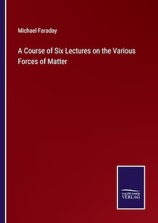 Couverture_A Course of Six Lectures on the Various Forces of Matter