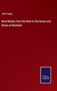 Rival Routes from the West to the Ocean and Docks at Montreal