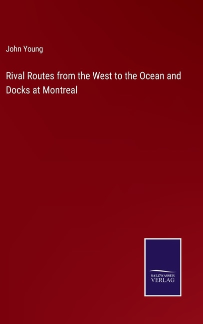 Rival Routes from the West to the Ocean and Docks at Montreal