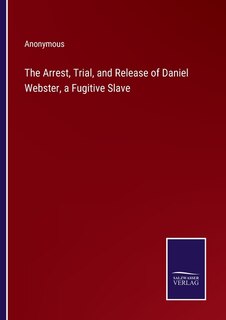 Couverture_The Arrest, Trial, and Release of Daniel Webster, a Fugitive Slave