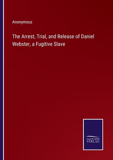 Couverture_The Arrest, Trial, and Release of Daniel Webster, a Fugitive Slave