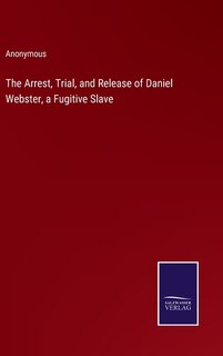 Front cover_The Arrest, Trial, and Release of Daniel Webster, a Fugitive Slave