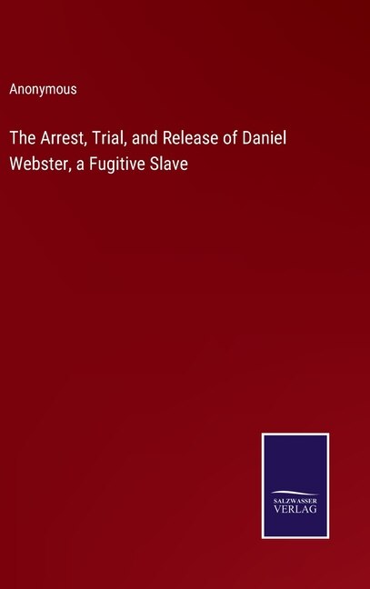 Front cover_The Arrest, Trial, and Release of Daniel Webster, a Fugitive Slave