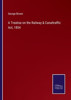 A Treatise on the Railway & Canaltraffic Act, 1854