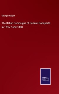 The Italian Campaigns of General Bonaparte in 1796-7 and 1800