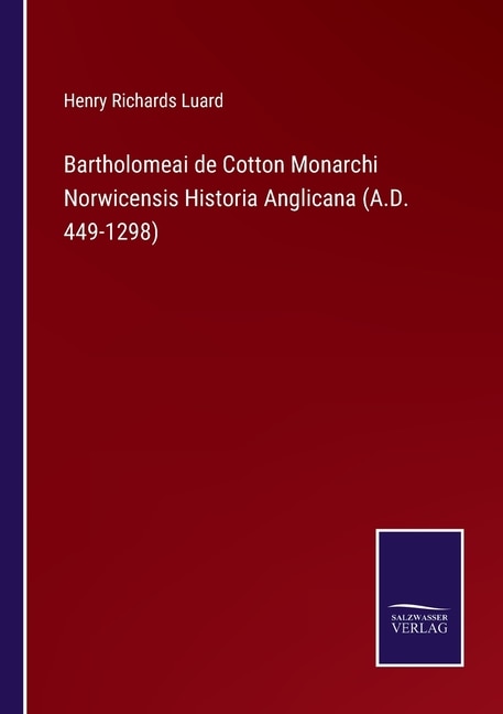 Couverture_Bartholomeai de Cotton Monarchi Norwicensis Historia Anglicana (A.D. 449-1298)