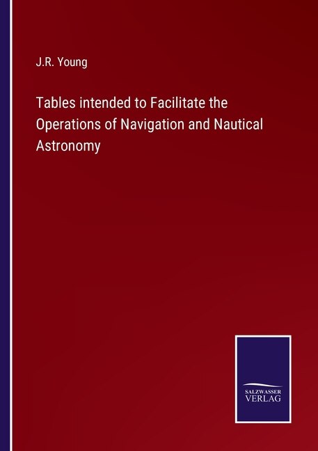 Tables intended to Facilitate the Operations of Navigation and Nautical Astronomy