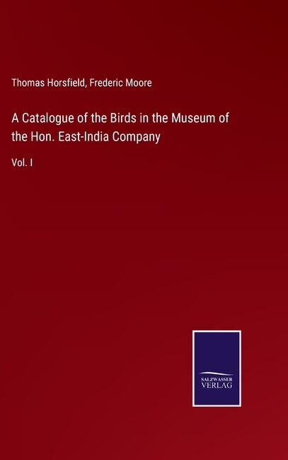 A Catalogue of the Birds in the Museum of the Hon. East-India Company: Vol. I