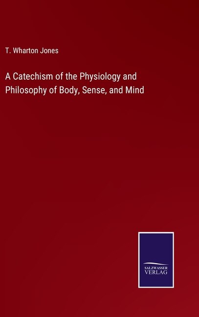 A Catechism of the Physiology and Philosophy of Body, Sense, and Mind