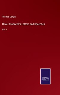 Oliver Cromwell's Letters and Speeches: Vol. I