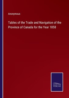 Tables of the Trade and Navigation of the Province of Canada for the Year 1858