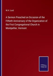 A Sermon Preached on Occasion of the Fiftieth Anniversary of the Organization of the First Congregational Church in Montpellier, Vermont