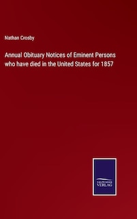 Annual Obituary Notices of Eminent Persons who have died in the United States for 1857