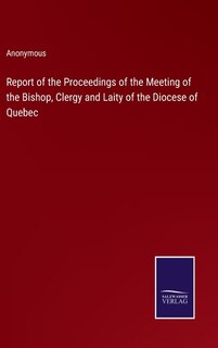 Report of the Proceedings of the Meeting of the Bishop, Clergy and Laity of the Diocese of Quebec