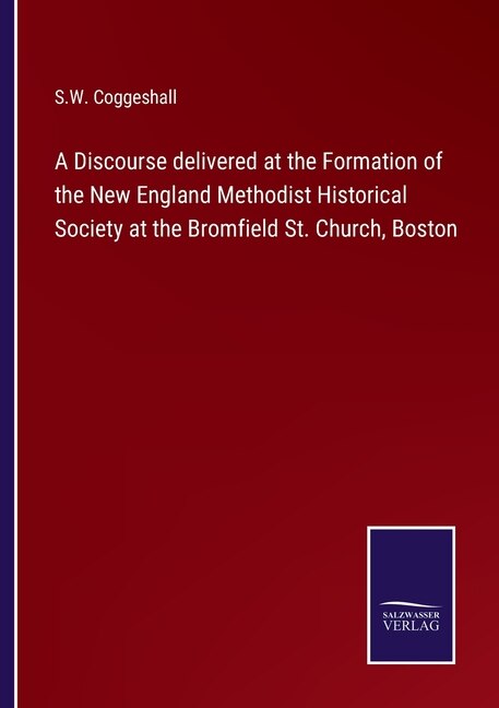 A Discourse delivered at the Formation of the New England Methodist Historical Society at the Bromfield St. Church, Boston
