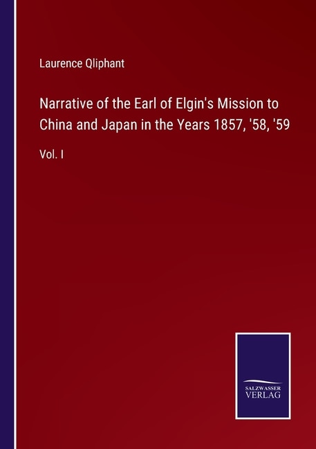 Narrative of the Earl of Elgin's Mission to China and Japan in the Years 1857, '58, '59: Vol. I