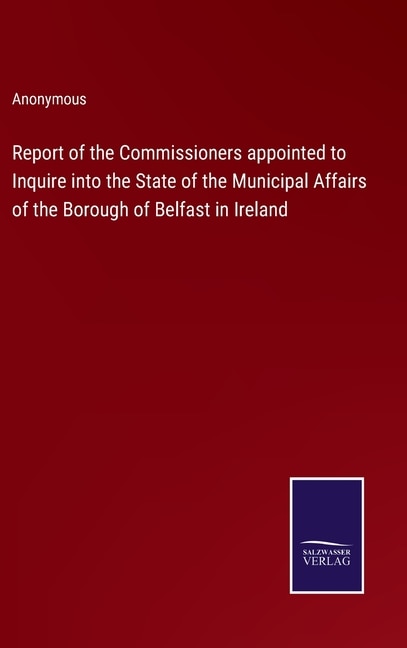 Couverture_Report of the Commissioners appointed to Inquire into the State of the Municipal Affairs of the Borough of Belfast in Ireland
